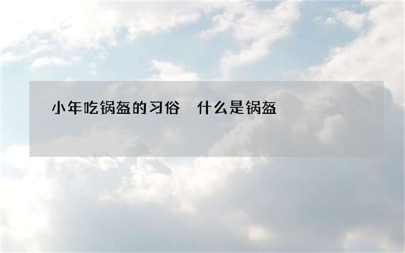 小年吃锅盔的习俗 什么是锅盔
